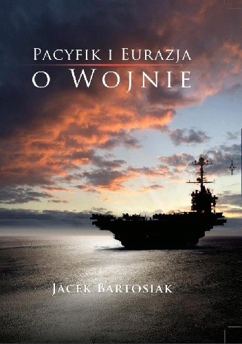 Pacyfik i Eurazja. O wojnie - Jacek Bartosiak