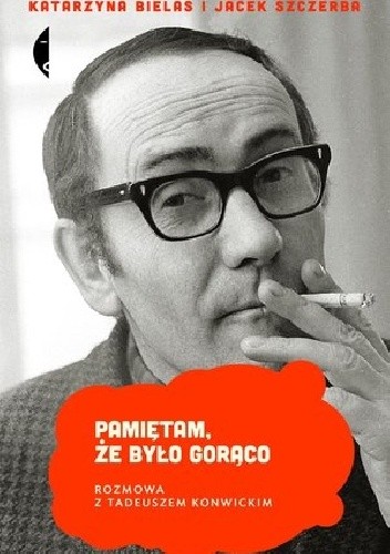 Pamiętam, że było gorąco. Rozmowa z Tadeuszem Konwickim - Katarzyna Bielas