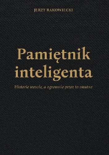 Pamiętnik inteligenta. Historie wesołe, a ogromnie przez to smutne - Jerzy Rakowiecki