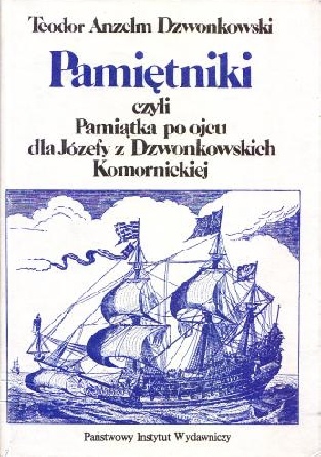 Pamiętniki. Czyli Pamiątka po ojcu dla Józefy z Dzwonkowskich Komornickiej - Teodor Anzelm Dzwonkowski