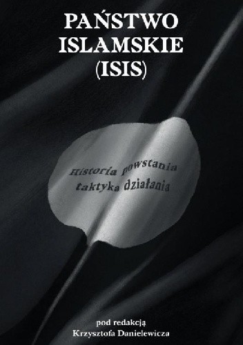 Państwo Islamskie (ISIS). Historia powstania i taktyka działania - Krzysztof Danielowicz