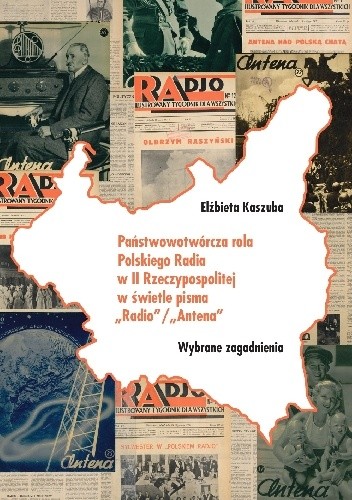 Państwowotwórcza rola Polskiego Radia w II Rzeczypospolitej w świetle pisma „Radio”/„Antena”. Wybrane zagadnienia - Elżbieta Kaszuba