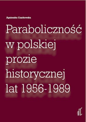 Paraboliczność w polskiej prozie historycznej lat 1956 - 1989 - Agnieszka Czarkowska