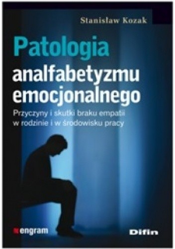 Patologia analfabetyzmu emocjonalnego. Przyczyny i skutki braku empatii w rodzinie i w środowisku pracy - Stanisław Kozak