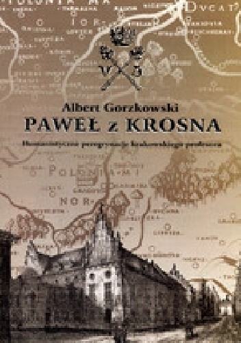 Paweł z Krosna. Humanistyczne peregrynacje krakowskiego profesora - Albert Gorzkowski