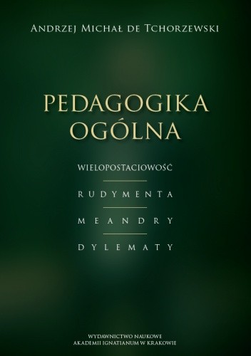 Pedagogika ogólna. Wielopostaciowość – Rudymenta – Meandry – Dylematy - Andrzej M. de Tchorzewski