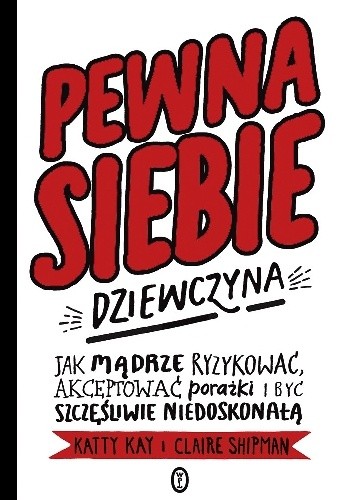 Pewna siebie dziewczyna. Jak mądrze ryzykować, akceptować porażki i być szczęśliwie niedoskonałą - Katty Kay