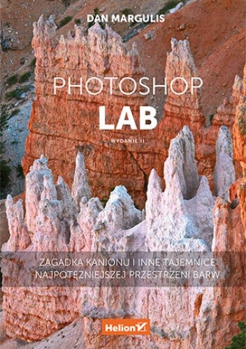 Photoshop LAB. Zagadka kanionu i inne tajemnice najpotężniejszej przestrzeni barw. Wydanie II - Dan Margulis