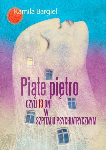 Piąte piętro, czyli 13 dni w szpitalu psychiatrycznym - Kamila Bargiel - Matusiewicz