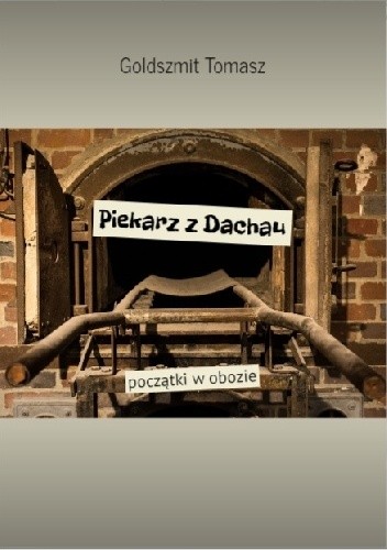Piekarz z Dachau początki w obozie - Tomasz Goldszmit