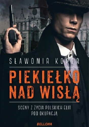 Piekiełko nad Wisłą. Sceny z życia polskich elit pod okupacją - Sławomir Koper