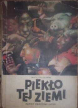 Piekło tej ziemi. Zapisy zbrodni i afer. - Maciej Piotrowski