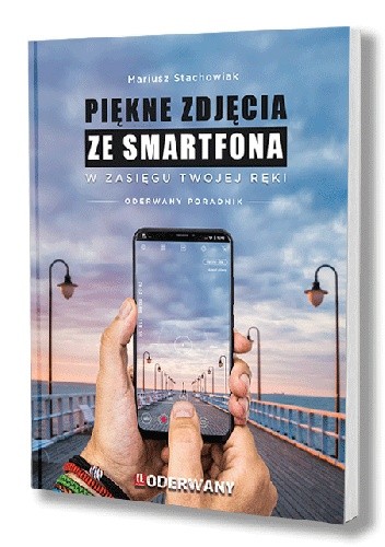 PIĘKNE ZDJĘCIA ZE SMARTFONA W ZASIĘGU TWOJEJ RĘKI - Mariusz Stachowiak