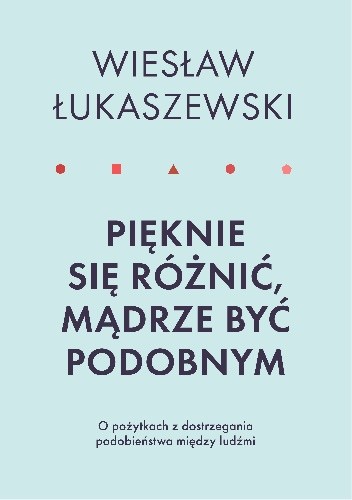 Pięknie się różnić, mądrze być podobnym. O pożytkach dostrzegania podobieństwa między ludźmi - Wiesław Łukaszewski
