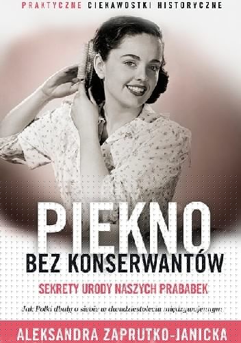 Piękno bez konserwantów. Sekrety urody naszych prababek - Aleksandra Zaprutko-Janicka