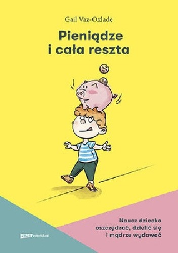 Pieniądze i cała reszta. Naucz dziecko oszczędzać, dzielić się i mądrze wydawać - Gail Vaz-Oxlade
