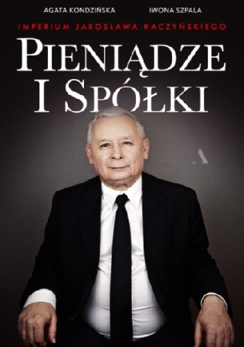 Pieniądze i spółki. Imperium Jarosława Kaczyńskiego - Iwona Szpala