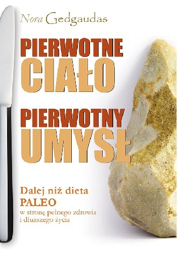 Pierwotne Ciało Pierwotny Umysł Dalej niż dieta Paleo w stronę pełnego zdrowia i dłuższego życia - Nora Gedgaudas