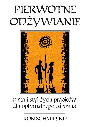 Pierwotne odżywnie. Dieta i styl życia praojców dla optymalnego zdrowia - Dr Ronald F. Schmid