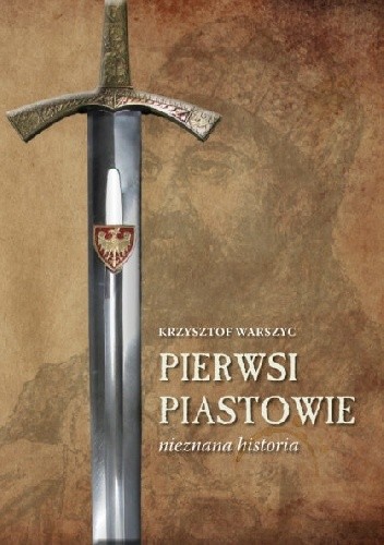 Pierwsi Piastowie. Nieznana historia - Krzysztof Warszyc
