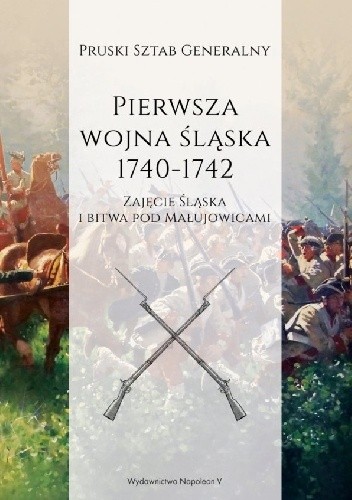 Pierwsza wojna śląska 1740-1742. Część I: Zajęcie Śląska i bitwa pod Małujowicami - praca zbiorowa
