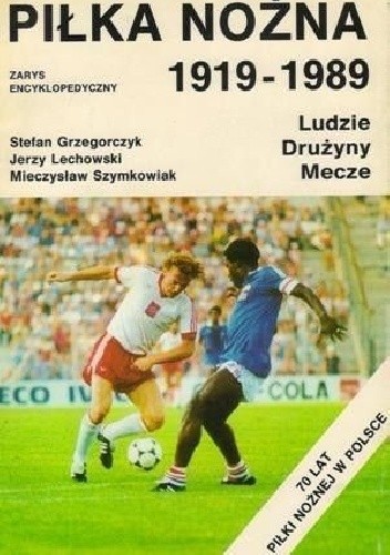 Piłka nożna 1919-1989. Ludzie, drużyny, mecze. Zarys encyklopedyczny - Stefan Grzegorczyk