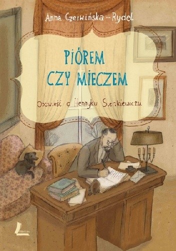 Piórem czy mieczem : opowieść o Henryku Sienkiewiczu - Anna Czerwińska-Rydel