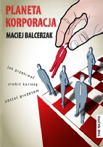 Planeta Korporacja - Jak przetrwać, zrobić karierę i zostać Prezesem - Maciej Balcerzak