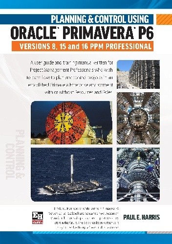 Planning and Control Using Oracle Primavera P6 Versions 8, 15 and 16 PPM Professional - Paul E Harris