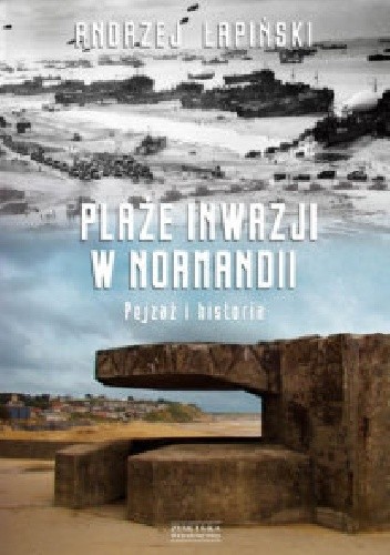 Plaże inwazji w Normandii. Pejzaż i historia - Andrzej Łapiński