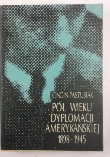 Pół wieku dyplomacji amerykańskiej, 1898-1945 - Longin Pastusiak