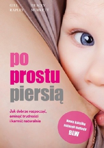 Po prostu piersią. Jak dobrze rozpocząć, ominąć trudności i karmić naturalnie - Gill Rapley