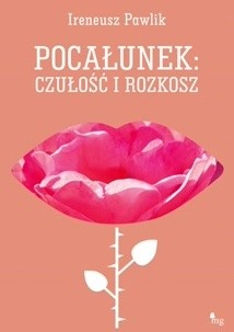 Pocałunek czułość i rozkosz - Ireneusz Pawlik