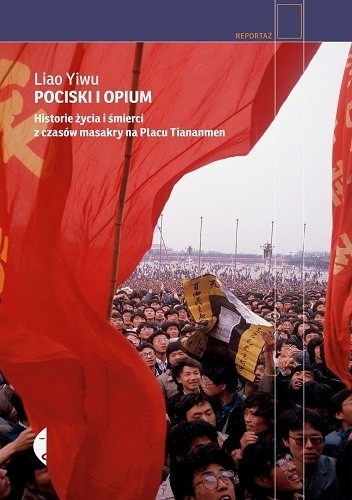 Pociski i opium. Historie życia i śmierci z czasów masakry na Placu Tiananmen - Liao Yiwu