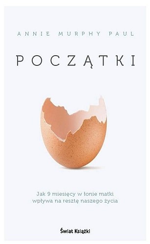 Początki. Jak 9 miesięcy w łonie matki wpływa na resztę naszego życia - Annie Murphy Paul