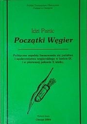 Początki Węgier. Polityczne aspekty formowania się państwa i społeczeństwa węgierskiego w końcu IX i w pierwszej połowie X wieku - Idzi Panic