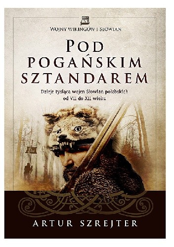 Pod pogańskim sztandarem. Dzieje tysiąca wojen Słowian połabskich od VII do XII wieku - Artur Szrejter