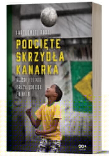 Podcięte skrzydła kanarka. Blaski i cienie brazylijskiego futbolu - Bartłomiej Rabij