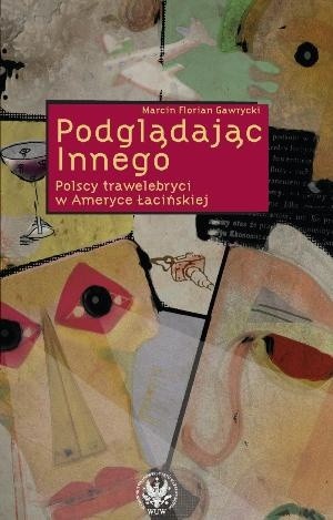 Podglądając Innego. Polscy trawelebryci w Ameryce Łacińskiej - Marcin Florian Gawrycki