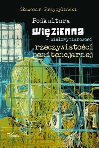 Podkultura więzienna - wielowymiarowość rzeczywistości penitencjarnej - Sławomir Przybyliński
