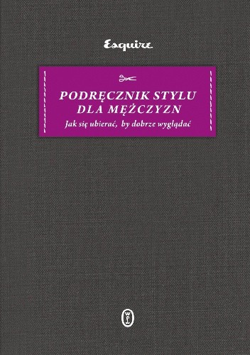 Podręcznik stylu dla mężczyzn. Jak się ubierać, by dobrze wyglądać - praca zbiorowa