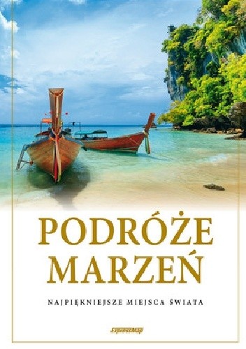 Podróże marzeń. Najpiękniejsze miejsca świata. Album - praca zbiorowa