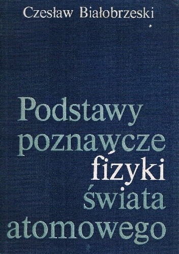 Podstawy poznawcze fizyki świata atomowego - Czesław Białobrzeski