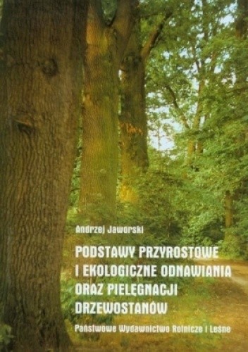 Podstawy przyrostowe i ekologiczne odnawiania i pielęgnacji drzewostanów - Andrzej Jaworski