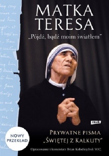 Pójdź, bądź moim światłem. Prywatne pisma „Świętej z Kalkuty” - Matka Teresa