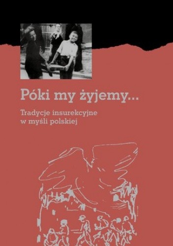 Póki my żyjemy... Tradycje insurekcyjne w myśli polskiej - praca zbiorowa