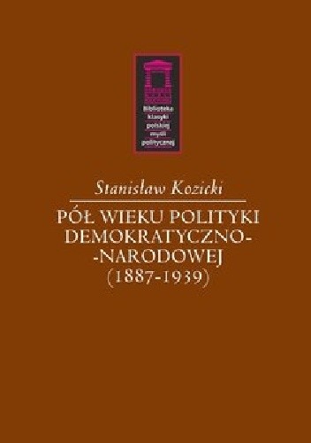 Pół wieku polityki demokratyczno-narodowej (1887-1939) - Stanisław Kozicki