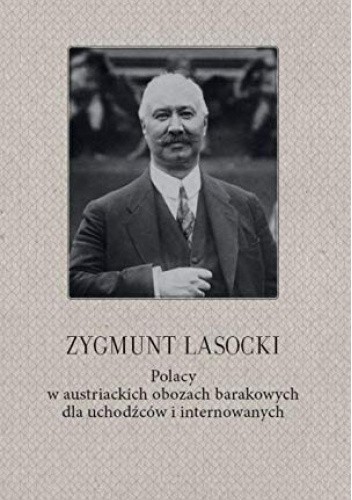 Polacy w austriackich obozach barakowych dla uchodźców i internowanych - Zygmunt Lasocki