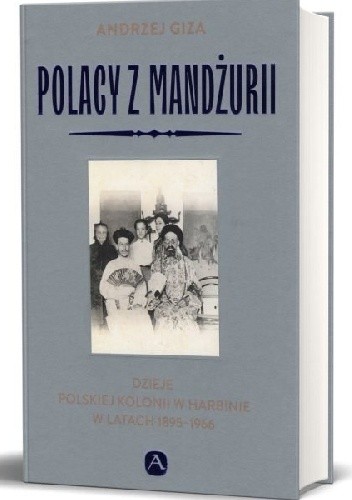 Polacy z Mandżurii Dzieje polskiej kolonii w Harbinie w latach 1895-1966 - Andrzej Giza