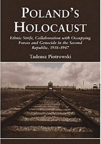 Poland’s Holocaust. Ethnic Strife, Collaboration with Occupying Forces and Genocide in the Second Republic, 1918–1947 - Tadeusz Piotrowski